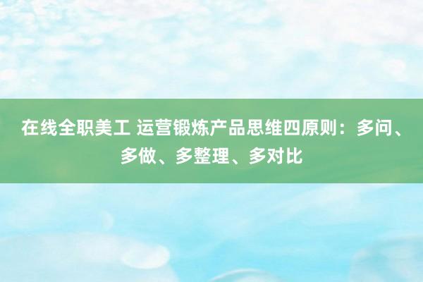 在线全职美工 运营锻炼产品思维四原则：多问、多做、多整理、多对比