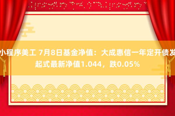 小程序美工 7月8日基金净值：大成惠信一年定开债发起式最新净值1.044，跌0.05%