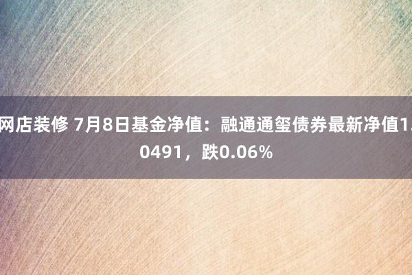 网店装修 7月8日基金净值：融通通玺债券最新净值1.0491，跌0.06%