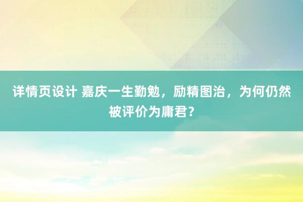 详情页设计 嘉庆一生勤勉，励精图治，为何仍然被评价为庸君？