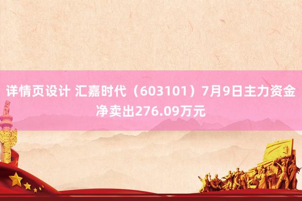 详情页设计 汇嘉时代（603101）7月9日主力资金净卖出276.09万元