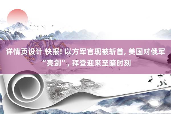 详情页设计 快报! 以方军官现被斩首, 美国对俄军“亮剑”, 拜登迎来至暗时刻