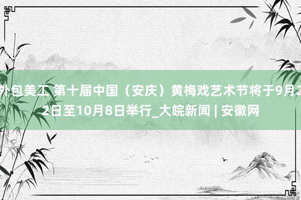 外包美工 第十届中国（安庆）黄梅戏艺术节将于9月22日至10月8日举行_大皖新闻 | 安徽网