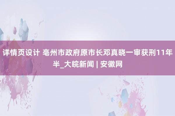 详情页设计 亳州市政府原市长邓真晓一审获刑11年半_大皖新闻 | 安徽网