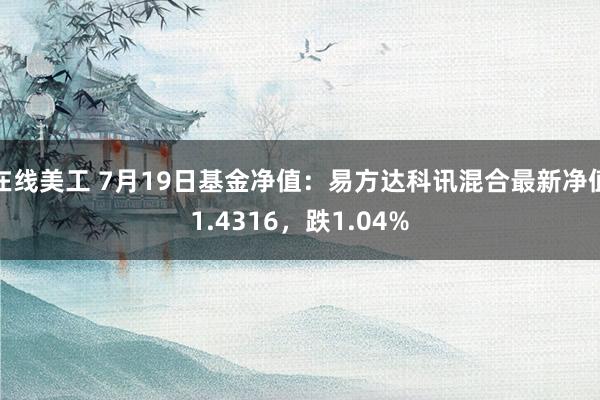 在线美工 7月19日基金净值：易方达科讯混合最新净值1.4316，跌1.04%