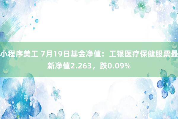 小程序美工 7月19日基金净值：工银医疗保健股票最新净值2.263，跌0.09%