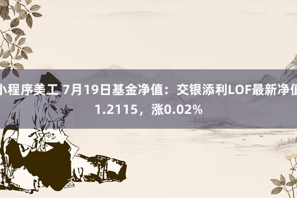 小程序美工 7月19日基金净值：交银添利LOF最新净值1.2115，涨0.02%