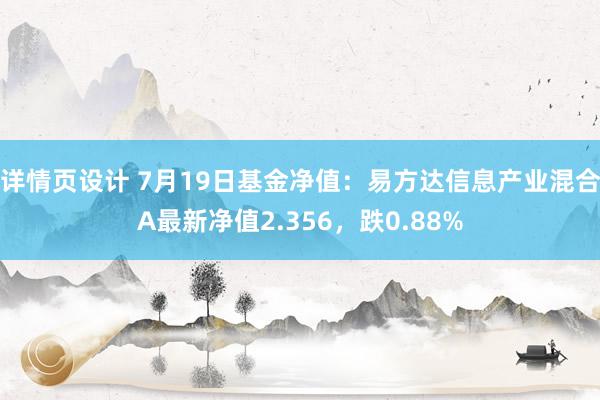 详情页设计 7月19日基金净值：易方达信息产业混合A最新净值2.356，跌0.88%