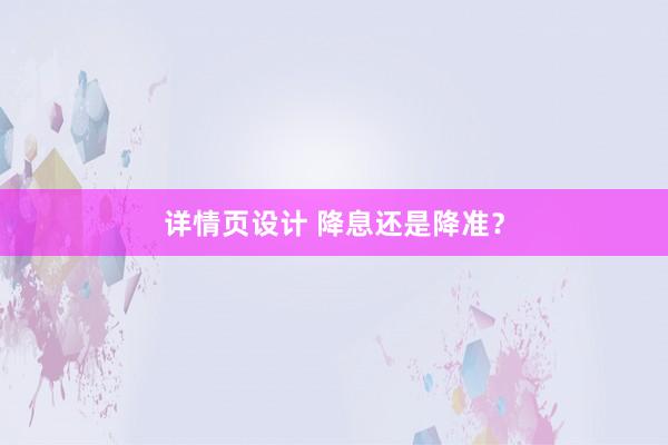 详情页设计 降息还是降准？