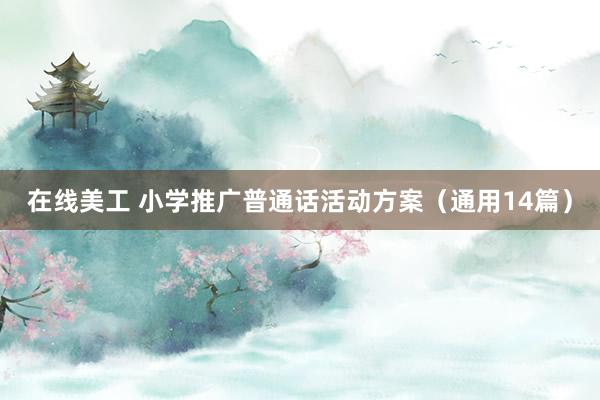 在线美工 小学推广普通话活动方案（通用14篇）