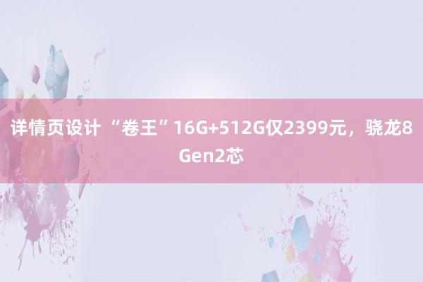 详情页设计 “卷王”16G+512G仅2399元，骁龙8Gen2芯