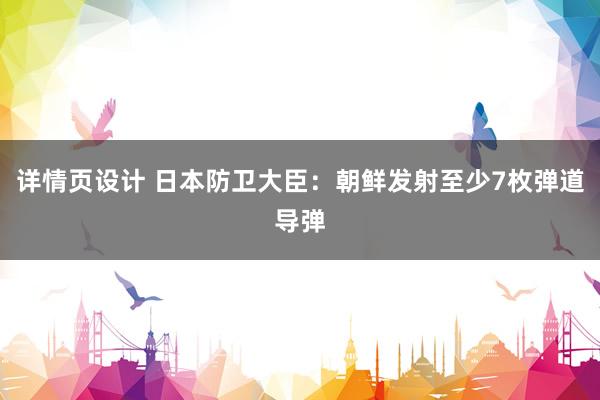 详情页设计 日本防卫大臣：朝鲜发射至少7枚弹道导弹